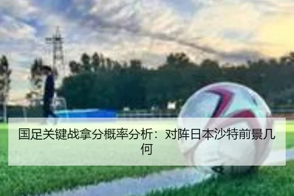 国足关键战拿分概率分析：对阵日本沙特前景几何