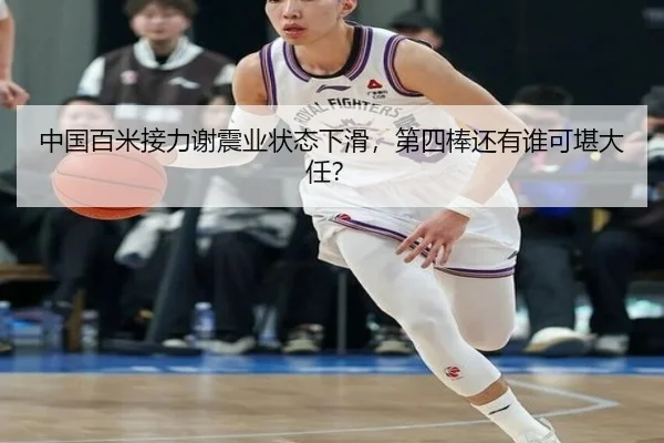中国百米接力谢震业状态下滑，第四棒还有谁可堪大任？